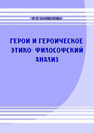 Герои и героическое: этико-философский анализ - Р.Р. Замилова