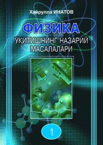 Физика ўқитишнинг назарий масалалари 1-қисм - Хайрулла Инатов