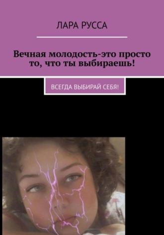 Вечная молодость – это просто то, что ты выбираешь! - Лара Русса