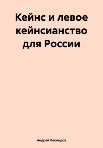 Кейнс и левое кейнсианство для России - Андрей Леонидов