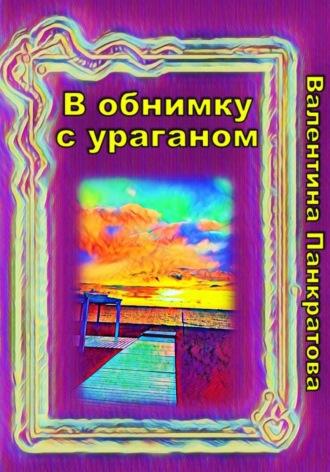 В обнимку с ураганом - Валентина Панкратова