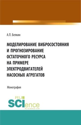 Моделирование вибросостояния и прогнозирование остаточного ресурса на примере электродвигателей насосных агрегатов. (Аспирантура, Бакалавриат, Магистратура). Монография - Алексей Белкин