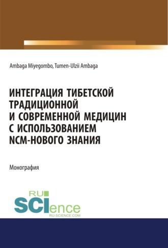 Интеграция Тибетской традиционной и Современной медицин с использованием NCM – нового знания. (Аспирантура, Бакалавриат, Магистратура). Монография. - Тумэн Амбагын