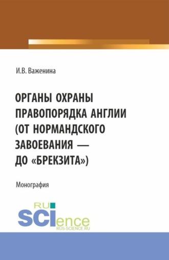 Органы охраны правопорядка Англии (от Нормандского завоевания до брекзита ). (Адъюнктура, Аспирантура, Бакалавриат). Монография. - Ирина Важенина