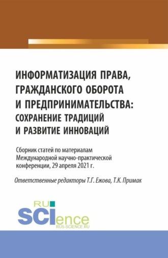 Информатизация права, гражданского оборота и предпринимательства: сохранение традиций и развитие инноваций. (Аспирантура, Бакалавриат, Магистратура). Сборник статей. - Татьяна Примак