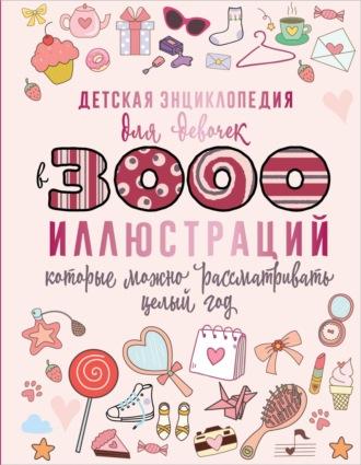 Детская энциклопедия для девочек в 3000 иллюстраций, которые можно рассматривать целый год - Дарья Ермакович