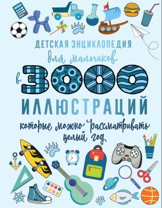 Детская энциклопедия для мальчиков в 3000 иллюстраций, которые можно рассматривать целый год - Дарья Ермакович