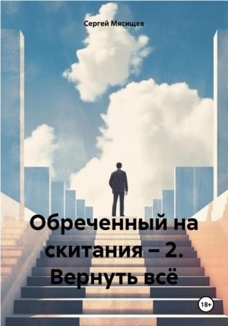 Обреченный на скитания – 2. Вернуть всё - Сергей Мясищев