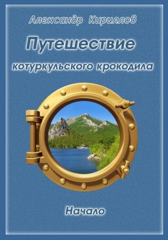 Путешествие котуркульского крокодила. Начало - Александр Кириллов