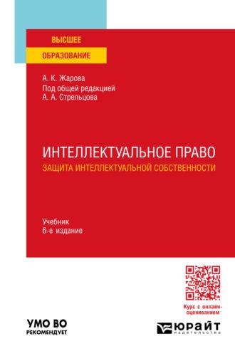 Интеллектуальное право. Защита интеллектуальной собственности 6-е изд., пер. и доп. Учебник для вузов - Анатолий Стрельцов