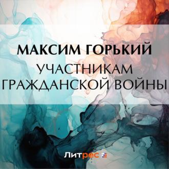Участникам гражданской войны, аудиокнига Максима Горького. ISDN69939325