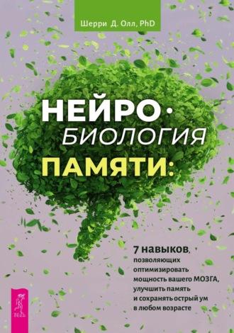 Нейробиология памяти. 7 навыков, позволяющих оптимизировать мощность вашего мозга, улучшить память и сохранять острый ум в любом возрасте, аудиокнига Шерри Д. Олл. ISDN69939460