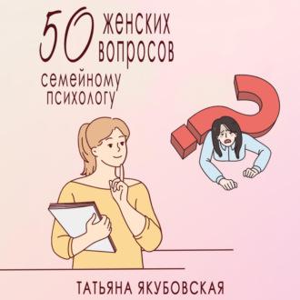 50 женских вопросов семейному психологу, аудиокнига Татьяны Якубовской. ISDN69939871