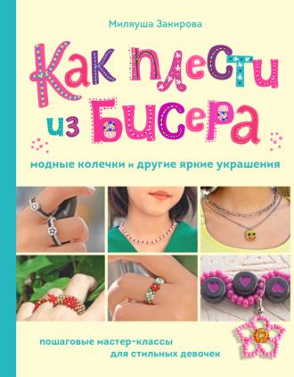 Как плести из бисера модные колечки и другие яркие украшения. Пошаговые мастер-классы для стильных девочек, audiobook Миляуши Закировой. ISDN69941929