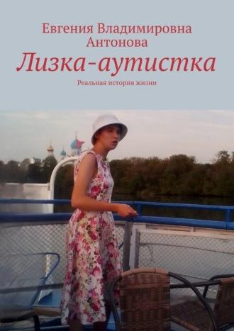 Лизка-аутистка. Реальная история жизни, audiobook Евгении Владимировны Антоновой. ISDN69941986