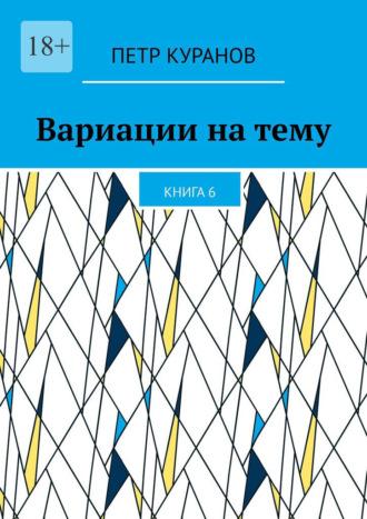 Вариации на тему. Книга 6, аудиокнига Петра Куранова. ISDN69942136