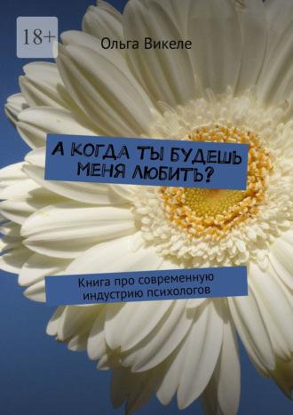 А когда ты будешь меня любить? Книга про современную индустрию психологов, аудиокнига Ольги Викеле. ISDN69942211