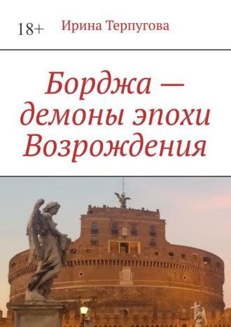 Борджа – демоны эпохи Возрождения - Ирина Терпугова