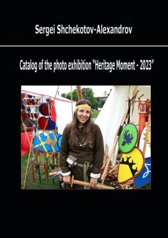 Catalog of the photo exhibition “Heritage Moment – 2023” - Sergey Shchekotov-Alexandrov
