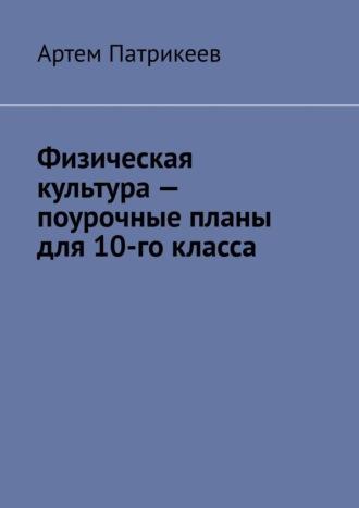 Физическая культура – поурочные планы для 10-го класса, audiobook Артема Юрьевича Патрикеева. ISDN69942373