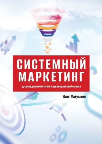 Системный маркетинг. Для предпринимателей и руководителей бизнеса, audiobook Олега Матушкина. ISDN69942424