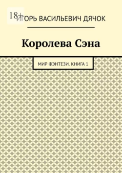 Королева Сэна. Мир фэнтези. Книга 1 - Игорь Дячок