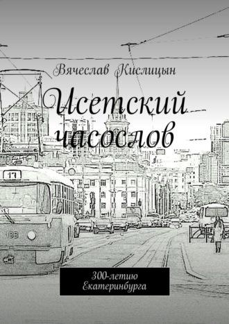 Исетский часослов. 300-летию Екатеринбурга, audiobook Вячеслава Кислицына. ISDN69942640