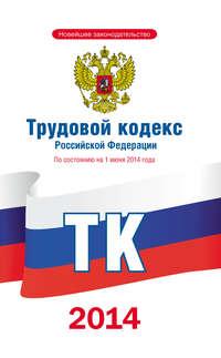 Трудовой кодекс Российской Федерации по состоянию на 1 июня 2014 года - Коллектив авторов