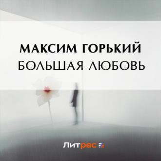 Большая любовь, audiobook Максима Горького. ISDN69942802