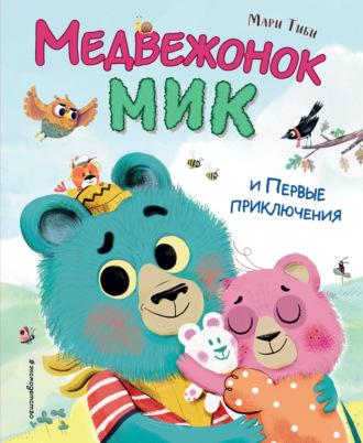 Медвежонок Мик и первые приключения - Мари Тиби
