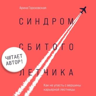 Синдром сбитого летчика. Как не упасть с вершины карьерной лестницы (читает автор), audiobook Арины Гороховской. ISDN69942925