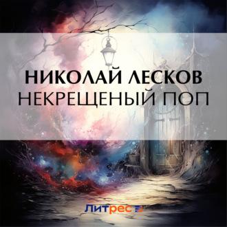 Некрещеный поп, książka audio Николая Лескова. ISDN69942955