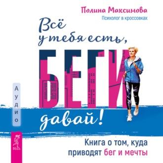 Всё у тебя есть, беги давай! Книга о том, куда приводят бег и мечты., audiobook Полины Максимовой. ISDN69943219