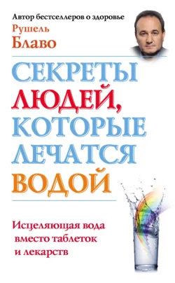 Секреты людей, которые лечатся водой. Исцеляющая вода вместо таблеток и лекарств - Рушель Блаво