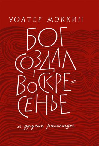 «Бог создал воскресенье» и другие рассказы - Уолтер Мэккин