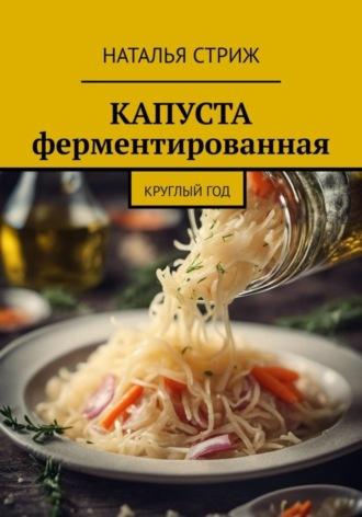 Капуста ферментированная круглый год - Наталья Стриж