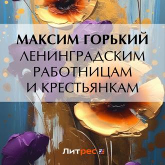 Ленинградским работницам и крестьянкам, audiobook Максима Горького. ISDN69959278