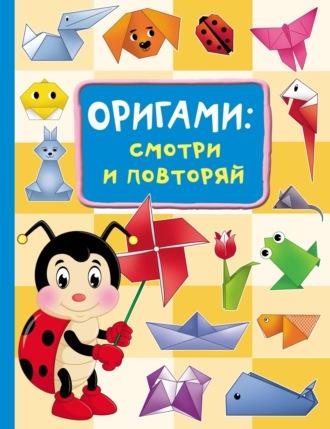 Оригами: смотри и повторяй - Оксана Смородкина