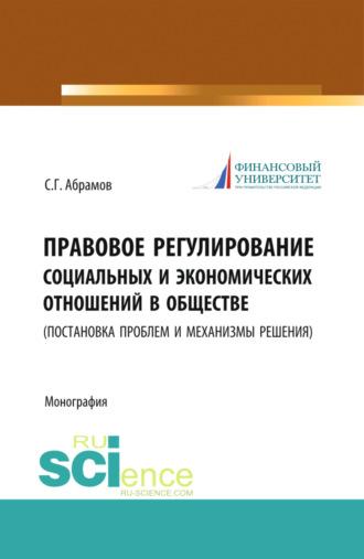 Правовое регулирование социальных и экономических отношений в обществе. (постановка проблем и механизмы решения). (Бакалавриат, Магистратура). Монография.