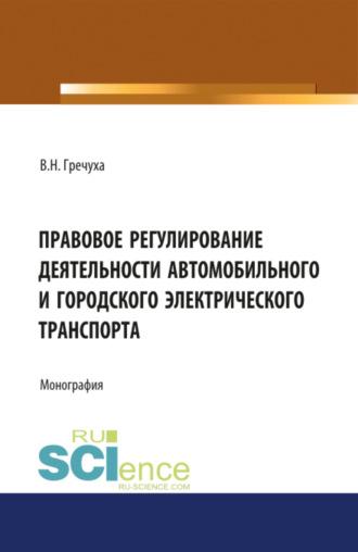 Правовое регулирование деятельности автомобильного и городского электрического транспорта. (Бакалавриат, Магистратура). Монография., аудиокнига Владимира Николаевича Гречухи. ISDN69961516