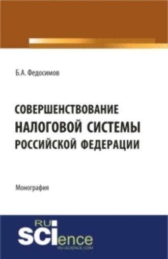 Совершенствование налоговой системы Российской Федерации. (Монография) - Борис Федосимов