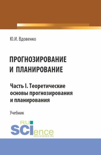 Прогнозирование и планирование. Часть I.Теоретические основы прогнозирования и планирования. (Аспирантура, Бакалавриат, Магистратура). Учебник. - Юрий Вдовенко