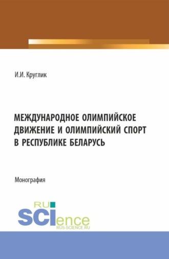 Международное олимпийское движение и олимпийский спорт в Республике Беларусь. (Аспирантура, Магистратура). Монография., аудиокнига Ивана Ивановича Круглика. ISDN69961780