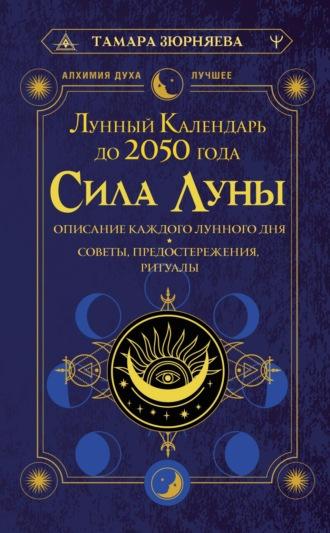 Сила Луны. Описание каждого лунного дня. Советы, предостережения, ритуалы. Лунный календарь до 2050 года - Тамара Зюрняева