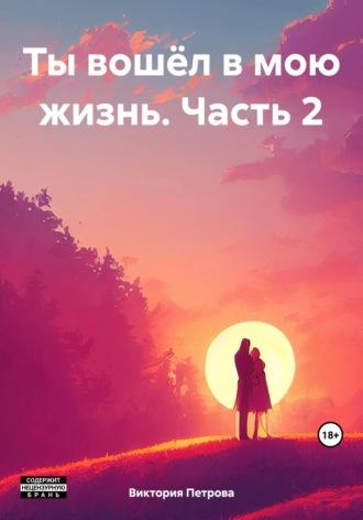 Ты вошёл в мою жизнь. Часть 2, аудиокнига Виктории Александровны Петровой. ISDN69966223