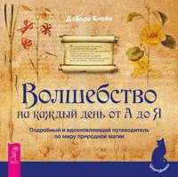 Волшебство на каждый день от А до Я. Подробный и вдохновляющий путеводитель по миру природной магии - Дебора Блейк