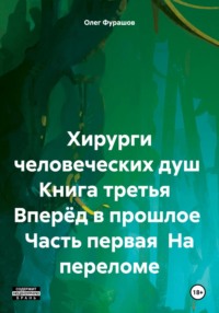 Хирурги человеческих душ Книга третья Вперёд в прошлое Часть первая На переломе, audiobook Олега Владимировича Фурашова. ISDN69969526