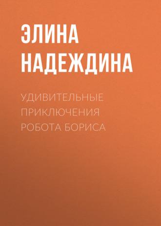 Удивительные приключения Робота Бориса, аудиокнига Элины Надеждиной. ISDN69970177