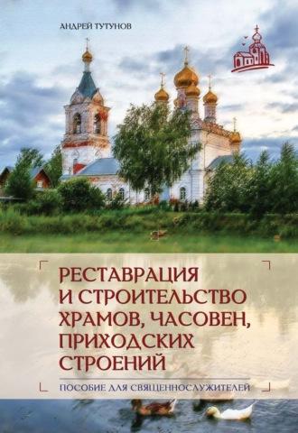 Реставрация и строительство храмов, часовен и приходских строений - Андрей Тутунов