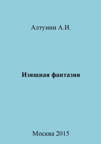 Изящная фантазия, аудиокнига Александра Ивановича Алтунина. ISDN69972493